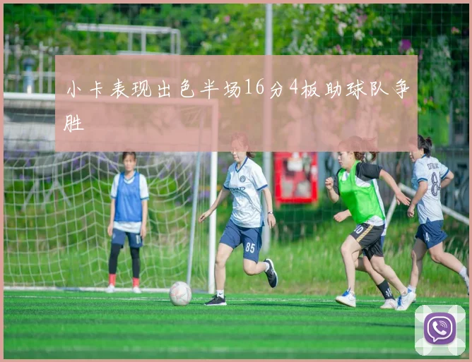 小卡表现出色半场16分4板助球队争胜