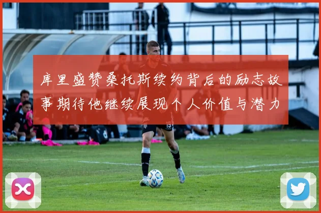 库里盛赞桑托斯续约背后的励志故事期待他继续展现个人价值与潜力