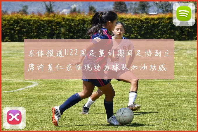 东体报道U22国足集训期间足协副主席许基仁亲临现场为球队加油助威